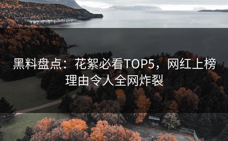 黑料盘点：花絮必看TOP5，网红上榜理由令人全网炸裂