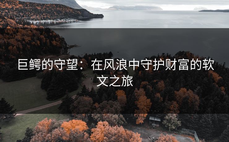 巨鳄的守望：在风浪中守护财富的软文之旅