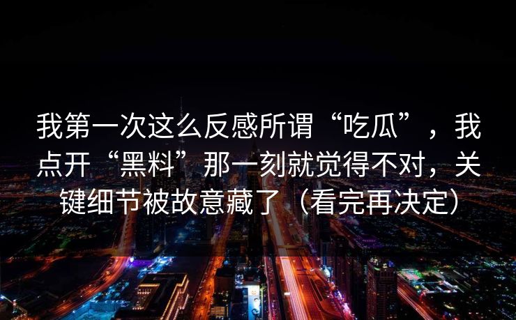 我第一次这么反感所谓“吃瓜”，我点开“黑料”那一刻就觉得不对，关键细节被故意藏了（看完再决定）